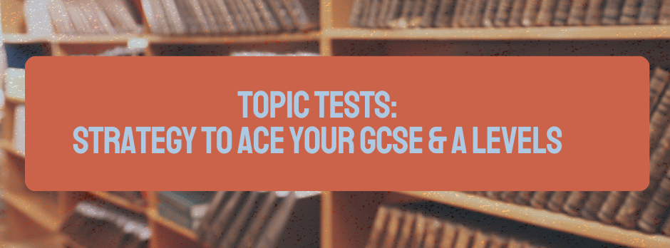 Topic tests: strategy to ace your GCSE & A levels